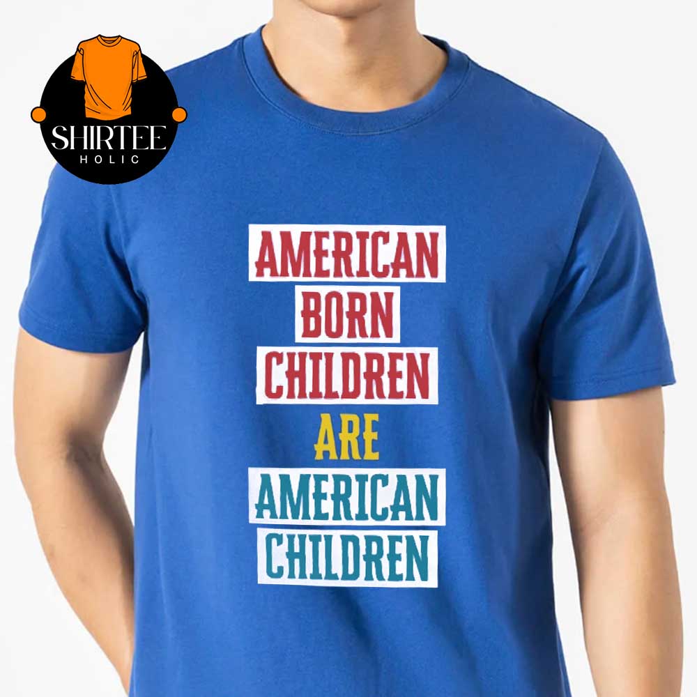 American Born Children Are American Chidren Unisex T-Shirt American Born Children Are American Chidren Unisex T-Shirt