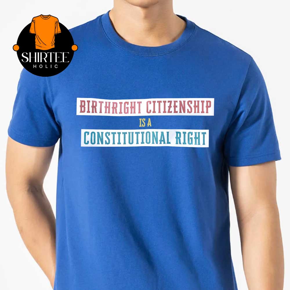 Birthright Citizenship Is A Constitutional Right Unisex T-Shirt Birthright Citizenship Is A Constitutional Right Unisex T-Shirt