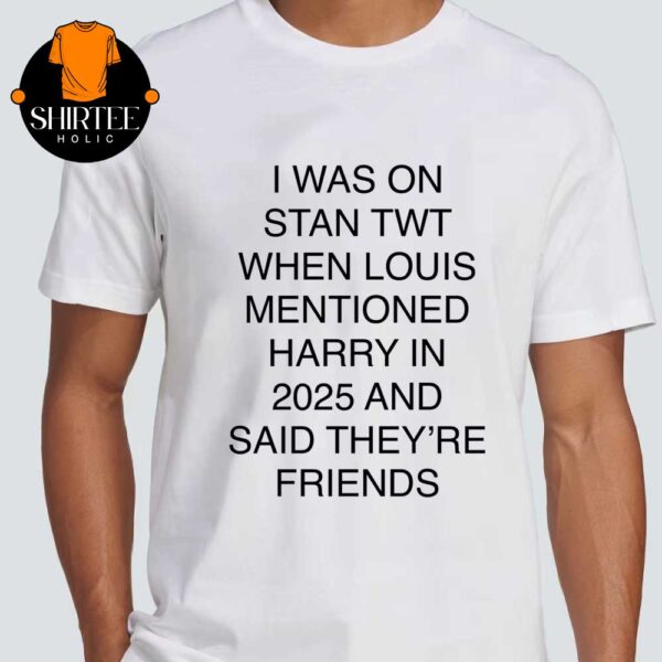 I Was On Stan Twt When Louis Mentioned Harry In 2025 And Said They Are Friends Unisex T-Shirt Hoodie Sweater