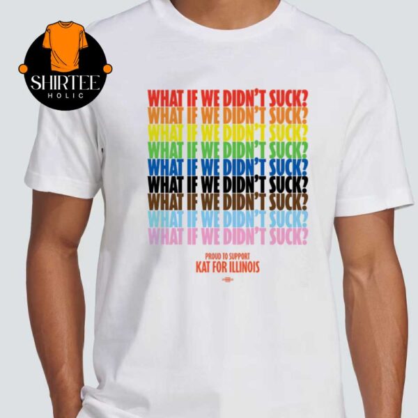 What If We Didn’t Suck Kat For Illinois Unisex T-Shirt